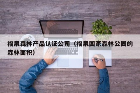 福泉森林产品认证公司（福泉国家森林公园的森林面积）