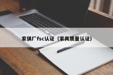 家俱厂fsc认证（家具质量认证）