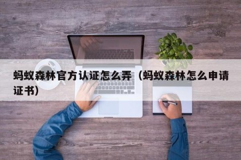 蚂蚁森林官方认证怎么弄（蚂蚁森林怎么申请证书）