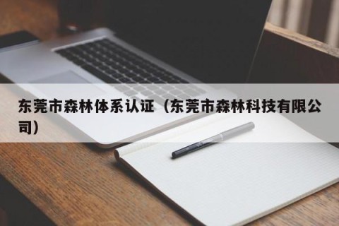 东莞市森林体系认证（东莞市森林科技有限公司）