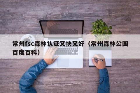常州fsc森林认证又快又好（常州森林公园百度百科）