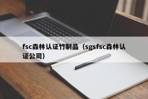 fsc森林认证竹制品（sgsfsc森林认证公司）