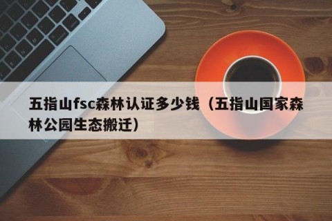 五指山fsc森林认证多少钱（五指山国家森林公园生态搬迁）