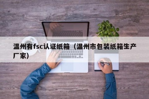 温州有fsc认证纸箱（温州市包装纸箱生产厂家）