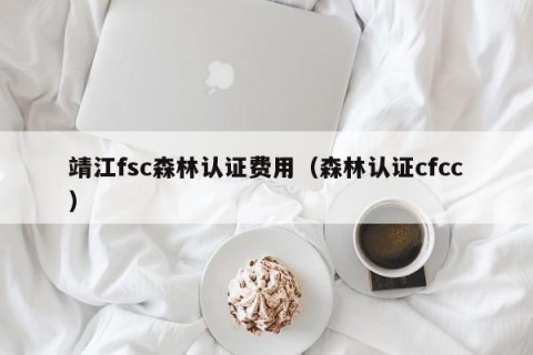 靖江fsc森林认证费用（森林认证cfcc）