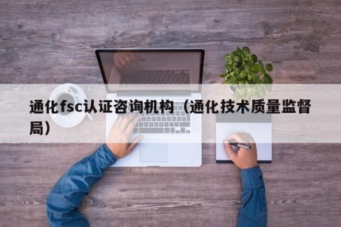 通化fsc认证咨询机构（通化技术质量监督局）