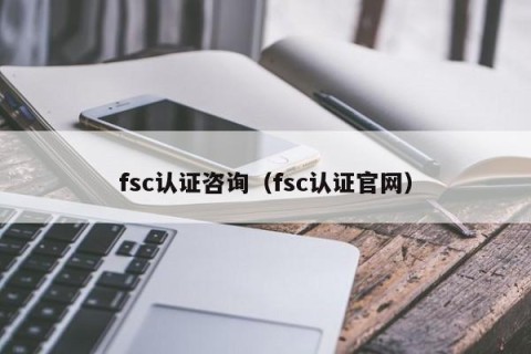 fsc认证咨询（fsc认证官网）