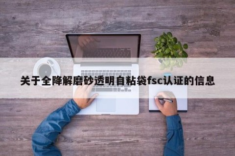 关于全降解磨砂透明自粘袋fsc认证的信息