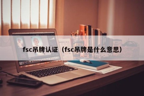 fsc吊牌认证（fsc吊牌是什么意思）