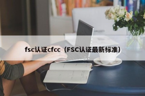 fsc认证cfcc（FSC认证最新标准）