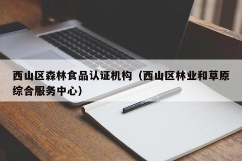 西山区森林食品认证机构（西山区林业和草原综合服务中心）