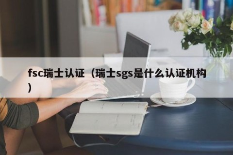 fsc瑞士认证（瑞士sgs是什么认证机构）