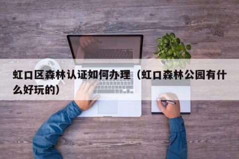 虹口区森林认证如何办理（虹口森林公园有什么好玩的）
