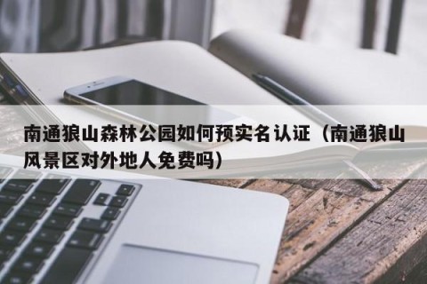 南通狼山森林公园如何预实名认证（南通狼山风景区对外地人免费吗）