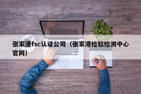 张家港fsc认证公司（张家港检验检测中心官网）