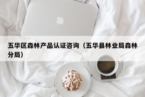 五华区森林产品认证咨询（五华县林业局森林分局）