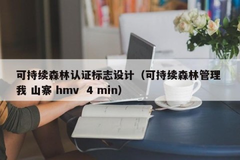 可持续森林认证标志设计（可持续森林管理 我 山寨 hmv  4 min）