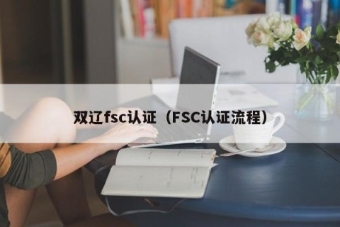 双辽fsc认证（FSC认证流程）
