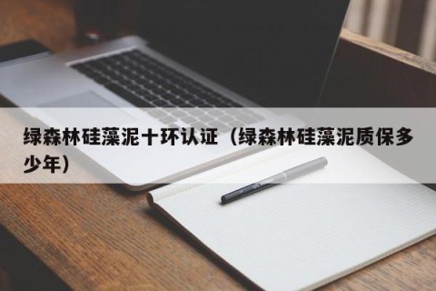 绿森林硅藻泥十环认证（绿森林硅藻泥质保多少年）