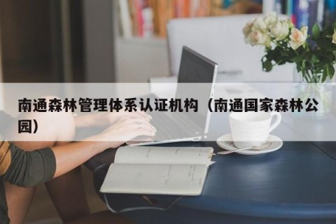 南通森林管理体系认证机构（南通国家森林公园）