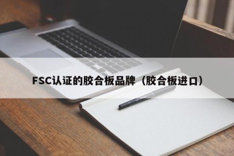 FSC认证的胶合板品牌（胶合板进口）
