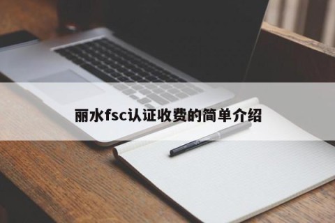 丽水fsc认证收费的简单介绍
