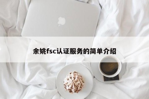 余姚fsc认证服务的简单介绍