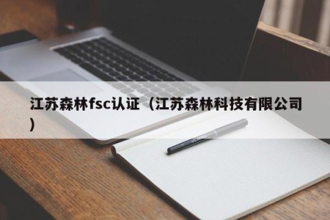 江苏森林fsc认证（江苏森林科技有限公司）