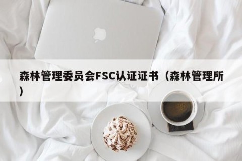 森林管理委员会FSC认证证书（森林管理所）