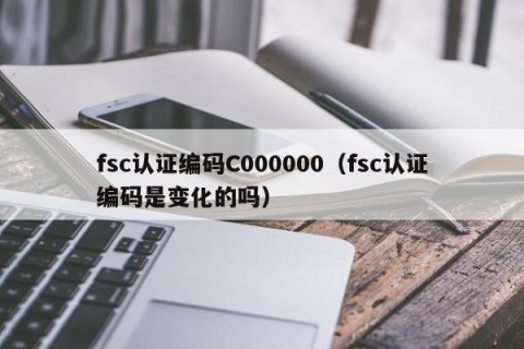 fsc认证编码C000000（fsc认证编码是变化的吗）