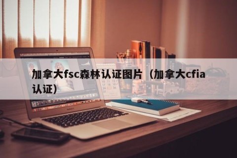 加拿大fsc森林认证图片（加拿大cfia认证）
