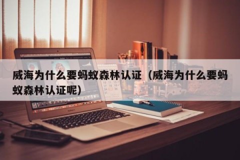 威海为什么要蚂蚁森林认证（威海为什么要蚂蚁森林认证呢）