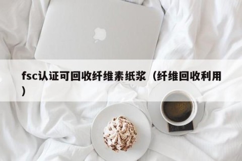 fsc认证可回收纤维素纸浆（纤维回收利用）