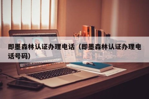即墨森林认证办理电话（即墨森林认证办理电话号码）