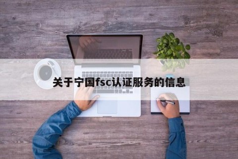 关于宁国fsc认证服务的信息