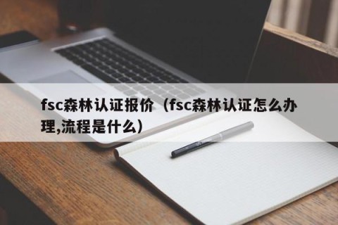 fsc森林认证报价（fsc森林认证怎么办理,流程是什么）