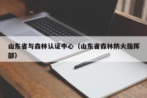 山东省与森林认证中心（山东省森林防火指挥部）
