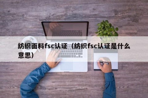 纺织面料fsc认证（纺织fsc认证是什么意思）
