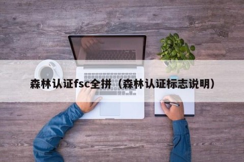森林认证fsc全拼（森林认证标志说明）
