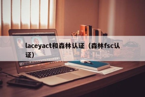 laceyact和森林认证（森林fsc认证）