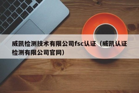 威凯检测技术有限公司fsc认证（威凯认证检测有限公司官网）