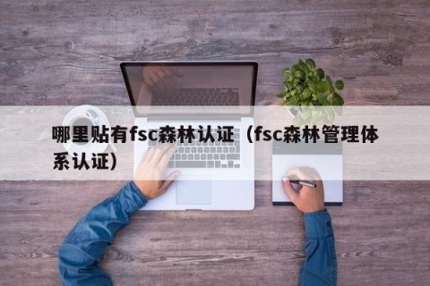 哪里贴有fsc森林认证（fsc森林管理体系认证）