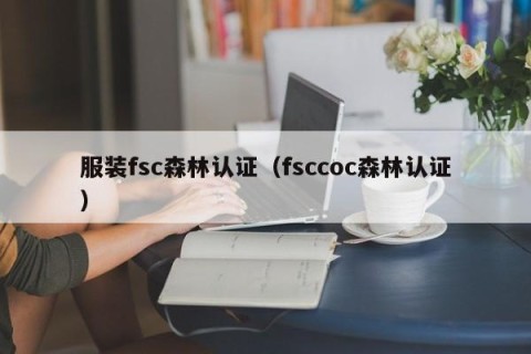 服装fsc森林认证（fsccoc森林认证）