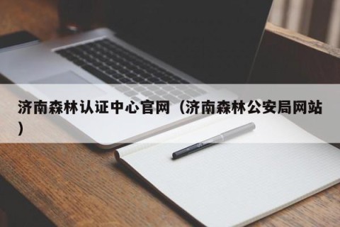 济南森林认证中心官网（济南森林公安局网站）