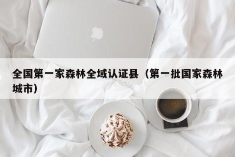 全国第一家森林全域认证县（第一批国家森林城市）