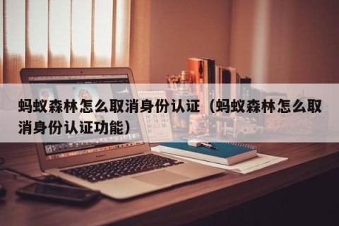 蚂蚁森林怎么取消身份认证（蚂蚁森林怎么取消身份认证功能）