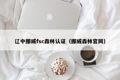 辽中挪威fsc森林认证（挪威森林官网）