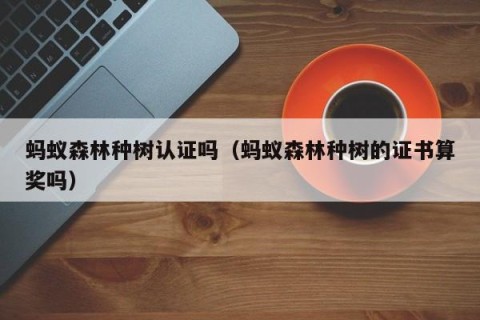 蚂蚁森林种树认证吗（蚂蚁森林种树的证书算奖吗）