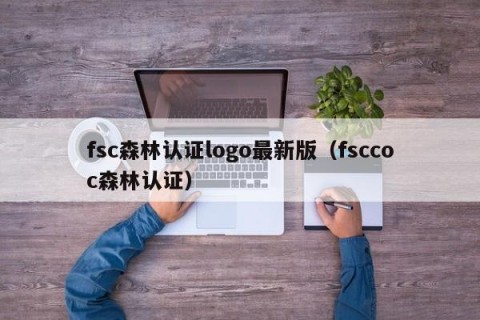fsc森林认证logo最新版（fsccoc森林认证）