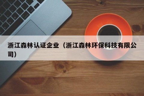 浙江森林认证企业（浙江森林环保科技有限公司）